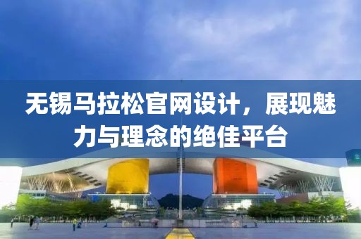 无锡马拉松官网设计，展现魅力与理念的绝佳平台