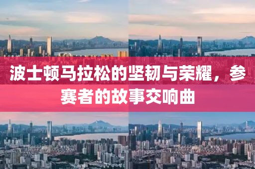 波士顿马拉松的坚韧与荣耀，参赛者的故事交响曲
