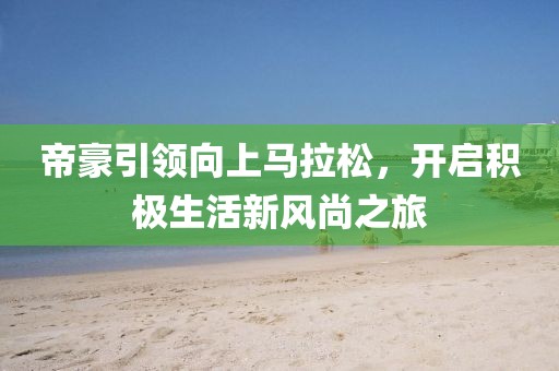 帝豪引领向上马拉松，开启积极生活新风尚之旅