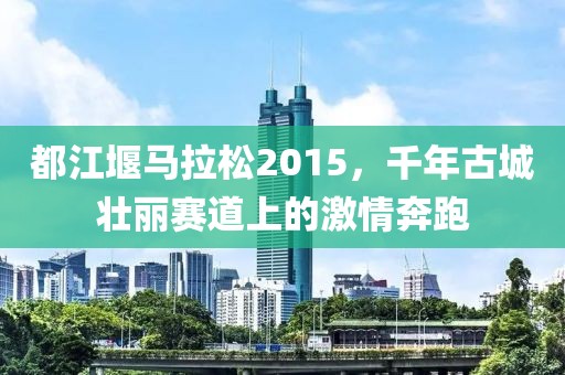 都江堰马拉松2015，千年古城壮丽赛道上的激情奔跑