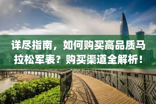 详尽指南，如何购买高品质马拉松军表？购买渠道全解析！