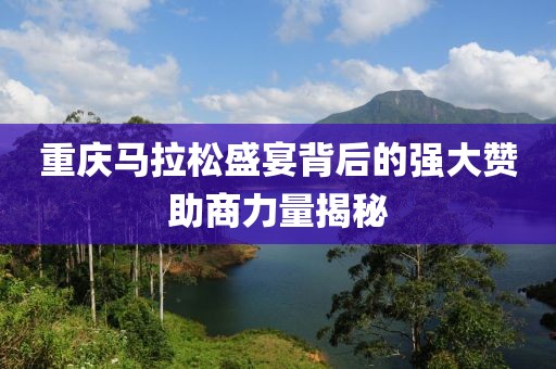 重庆马拉松盛宴背后的强大赞助商力量揭秘