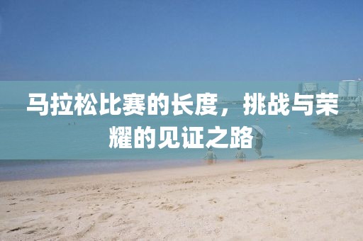 马拉松比赛的长度，挑战与荣耀的见证之路