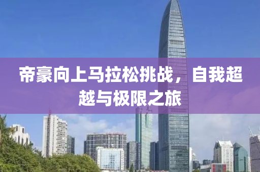 帝豪向上马拉松挑战，自我超越与极限之旅