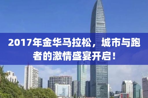2017年金华马拉松，城市与跑者的激情盛宴开启！