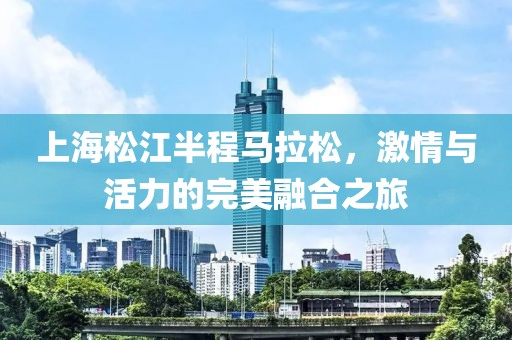 上海松江半程马拉松，激情与活力的完美融合之旅