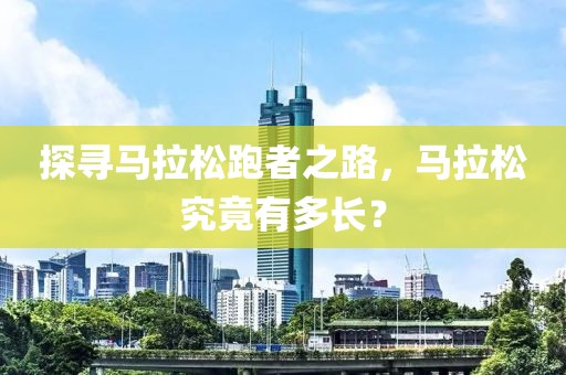 探寻马拉松跑者之路，马拉松究竟有多长？