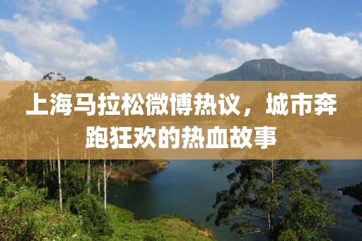 上海马拉松微博热议，城市奔跑狂欢的热血故事