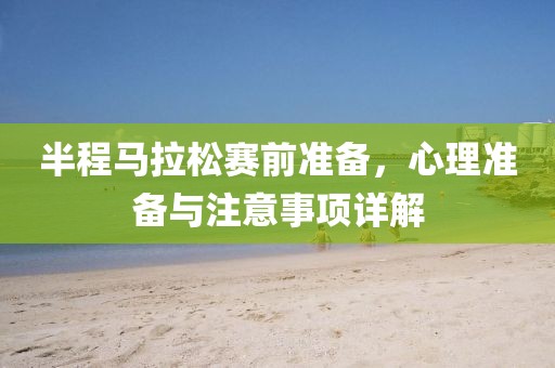 半程马拉松赛前准备，心理准备与注意事项详解