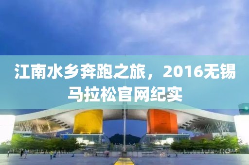 江南水乡奔跑之旅，2016无锡马拉松官网纪实