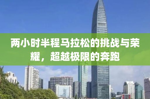 两小时半程马拉松的挑战与荣耀，超越极限的奔跑