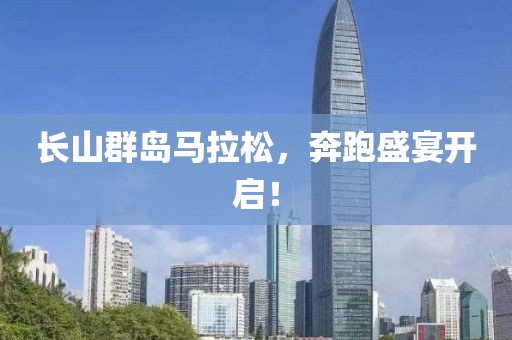 长山群岛马拉松，奔跑盛宴开启！