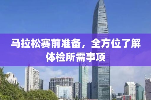 马拉松赛前准备，全方位了解体检所需事项