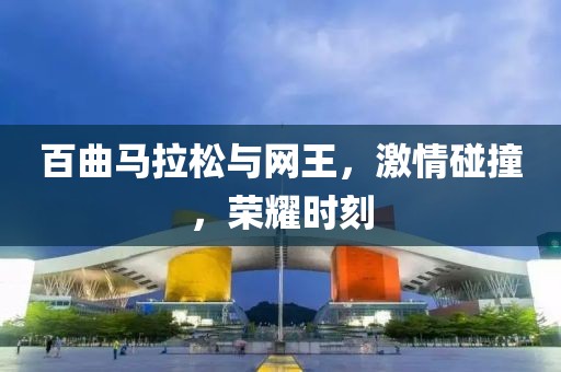百曲马拉松与网王，激情碰撞，荣耀时刻