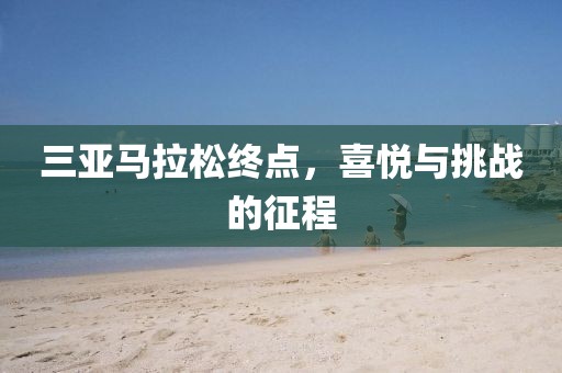 三亚马拉松终点，喜悦与挑战的征程