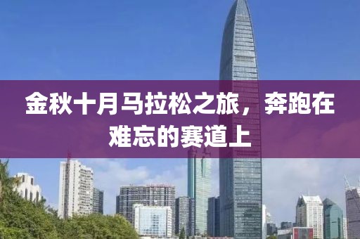 金秋十月马拉松之旅，奔跑在难忘的赛道上