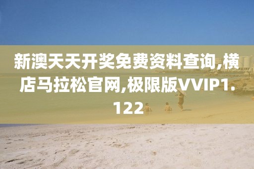 新澳天天开奖免费资料查询,横店马拉松官网,极限版VVIP1.122