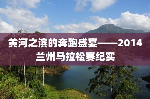 黄河之滨的奔跑盛宴——2014兰州马拉松赛纪实
