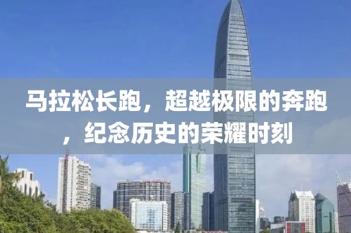 马拉松长跑，超越极限的奔跑，纪念历史的荣耀时刻