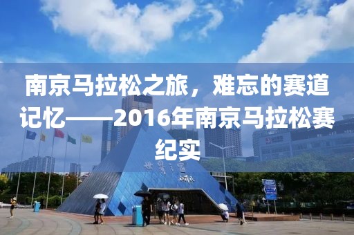南京马拉松之旅，难忘的赛道记忆——2016年南京马拉松赛纪实