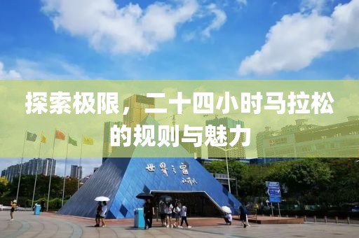 探索极限，二十四小时马拉松的规则与魅力