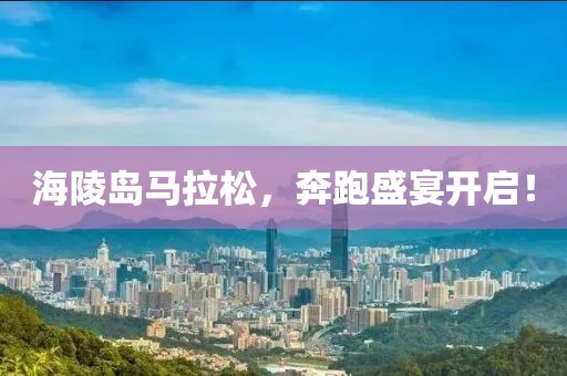 海陵岛马拉松，奔跑盛宴开启！