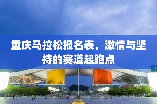 重庆马拉松报名表，激情与坚持的赛道起跑点