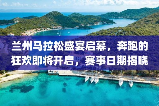 兰州马拉松盛宴启幕，奔跑的狂欢即将开启，赛事日期揭晓