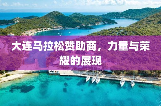 大连马拉松赞助商，力量与荣耀的展现