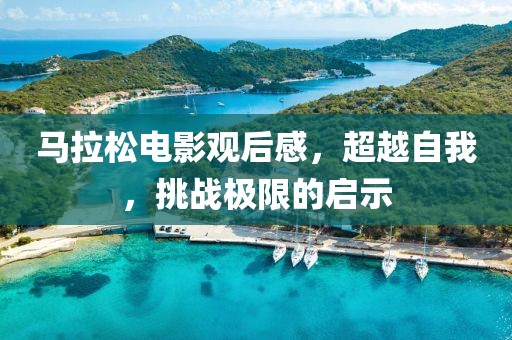 马拉松电影观后感，超越自我，挑战极限的启示