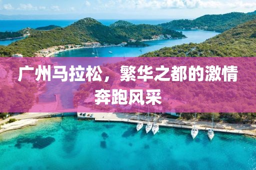广州马拉松，繁华之都的激情奔跑风采