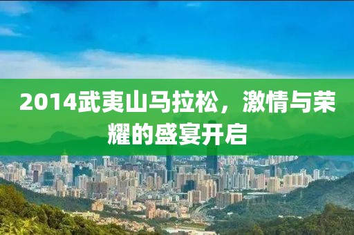 2014武夷山马拉松，激情与荣耀的盛宴开启