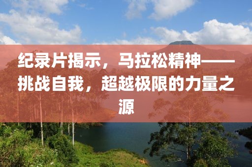 纪录片揭示，马拉松精神——挑战自我，超越极限的力量之源