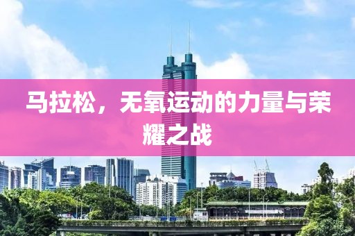 马拉松，无氧运动的力量与荣耀之战