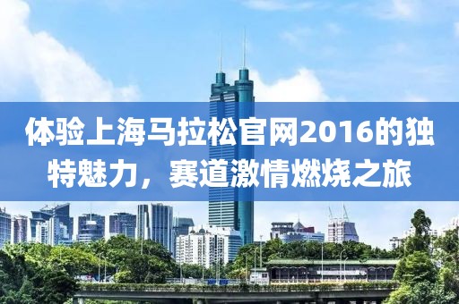 体验上海马拉松官网2016的独特魅力，赛道激情燃烧之旅