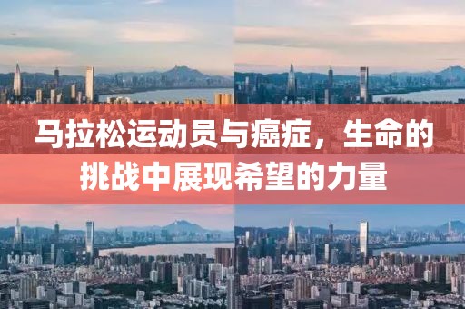 马拉松运动员与癌症，生命的挑战中展现希望的力量