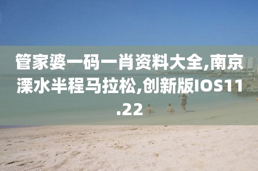 管家婆一码一肖资料大全,南京溧水半程马拉松,创新版IOS11.22