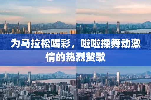 为马拉松喝彩，啦啦操舞动激情的热烈赞歌