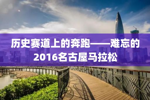 历史赛道上的奔跑——难忘的2016名古屋马拉松