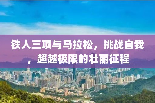 铁人三项与马拉松，挑战自我，超越极限的壮丽征程