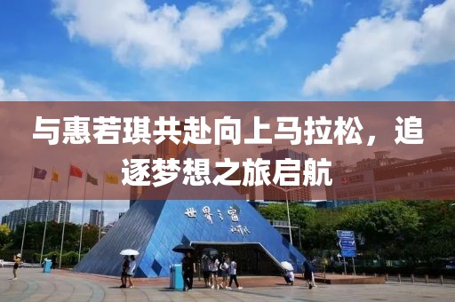 与惠若琪共赴向上马拉松，追逐梦想之旅启航