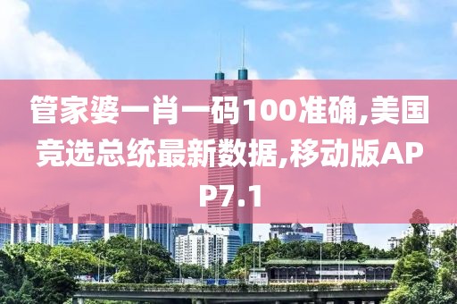 管家婆一肖一码100准确,美国竞选总统最新数据,移动版APP7.1