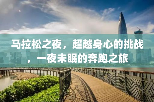 马拉松之夜，超越身心的挑战，一夜未眠的奔跑之旅