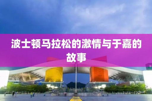 波士顿马拉松的激情与于嘉的故事