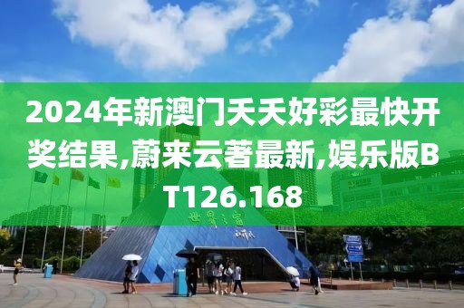 2024年新澳门夭夭好彩最快开奖结果,蔚来云著最新,娱乐版BT126.168