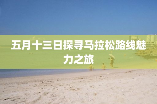 五月十三日探寻马拉松路线魅力之旅