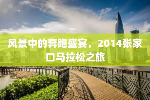 风景中的奔跑盛宴，2014张家口马拉松之旅