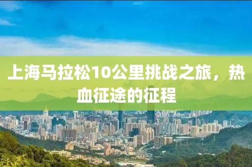 上海马拉松10公里挑战之旅，热血征途的征程