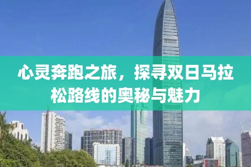 心灵奔跑之旅，探寻双日马拉松路线的奥秘与魅力