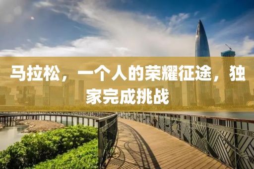马拉松，一个人的荣耀征途，独家完成挑战